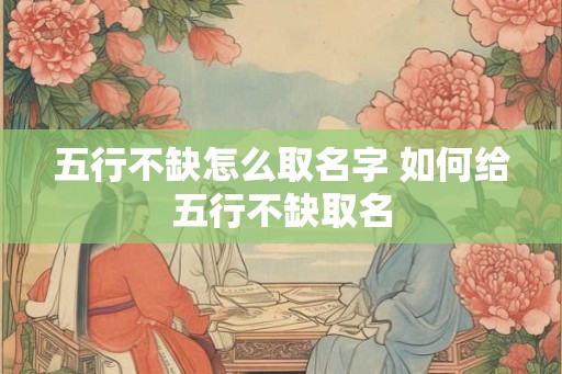 五行不缺怎么取名字 如何给五行不缺取名