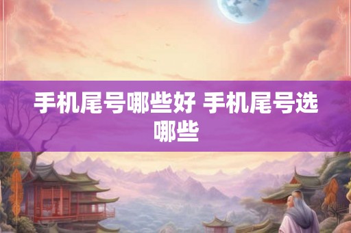 手机尾号哪些好 手机尾号选哪些