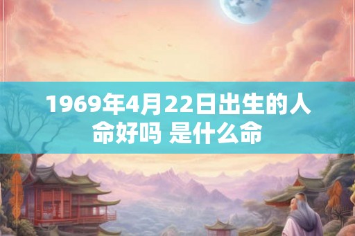 1969年4月22日出生的人命好吗 是什么命