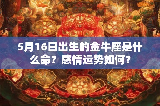5月16日出生的金牛座是什么命？感情运势如何？