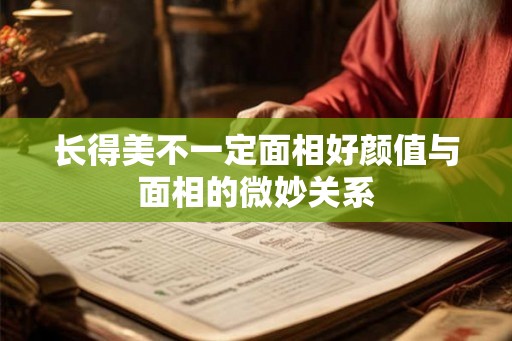 长得美不一定面相好颜值与面相的微妙关系