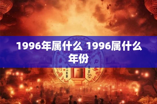 1996年属什么 1996属什么年份