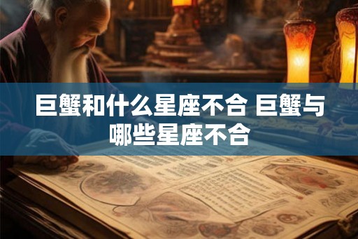 巨蟹和什么星座不合 巨蟹与哪些星座不合