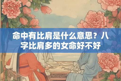 命中有比肩是什么意思？八字比肩多的女命好不好
