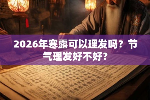 2026年寒露可以理发吗？节气理发好不好？