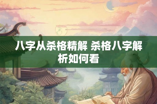 八字从杀格精解 杀格八字解析如何看