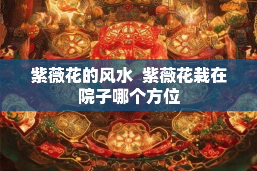 紫薇花的风水 紫薇花栽在院子哪个方位 紫薇花的风水 紫薇花栽在院子哪个方位