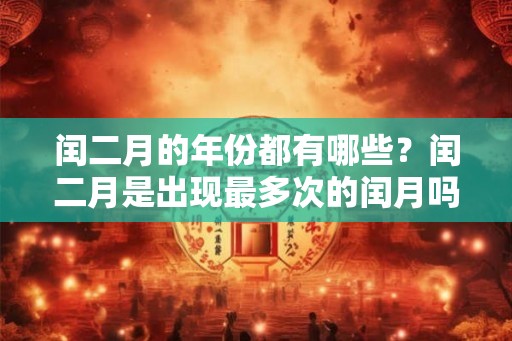 闰二月的年份都有哪些？闰二月是出现最多次的闰月吗？