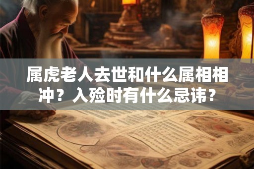 属虎老人去世和什么属相相冲?入殓时有什么忌讳? 属虎老人去世和什么属相相冲?入殓时有什么忌讳?
