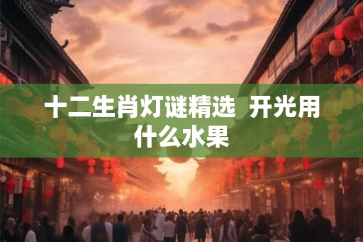 十二生肖灯谜精选  开光用什么水果