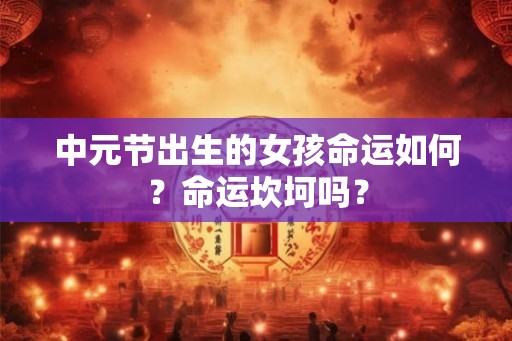 中元节出生的女孩命运如何？命运坎坷吗？