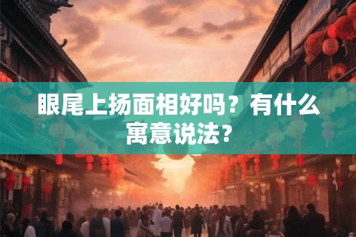 眼尾上扬面相好吗？有什么寓意说法？