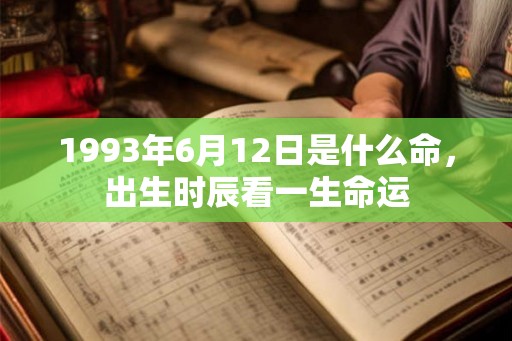 1993年6月12日是什么命,出生时辰看一生命运 1993年6月12日是什么命,出生时辰看一生命运