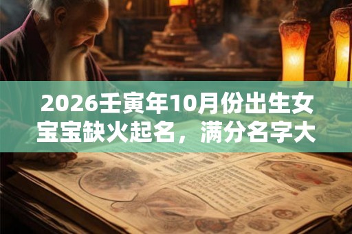 2026壬寅年10月份出生女宝宝缺火起名，满分名字大全