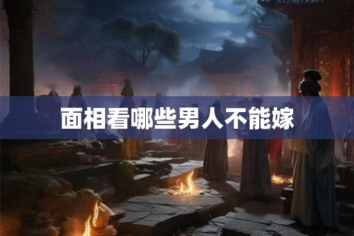 面相看哪些男人不能嫁