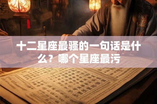 十二星座最骚的一句话是什么？哪个星座最污