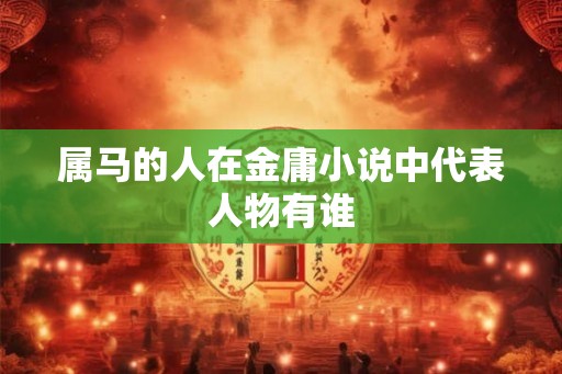 属马的人在金庸小说中代表人物有谁
