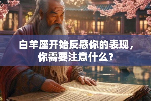 白羊座开始反感你的表现，你需要注意什么？