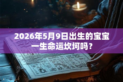 2026年5月9日出生的宝宝一生命运坎坷吗？