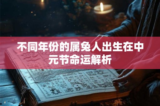 不同年份的属兔人出生在中元节命运解析