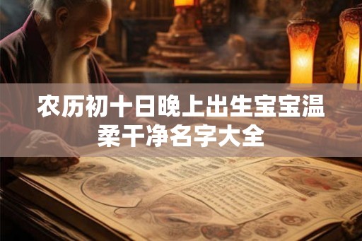 农历初十日晚上出生宝宝温柔干净名字大全 农历初十日晚上出生宝宝温柔干净名字大全