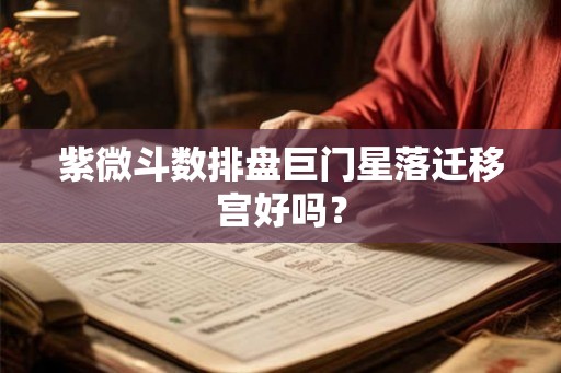 紫微斗数排盘巨门星落迁移宫好吗? 紫微斗数排盘巨门星落迁移宫好吗?