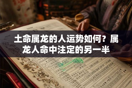 土命属龙的人运势如何？属龙人命中注定的另一半