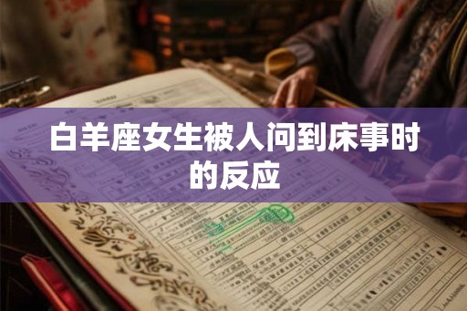 白羊座女生被人问到床事时的反应