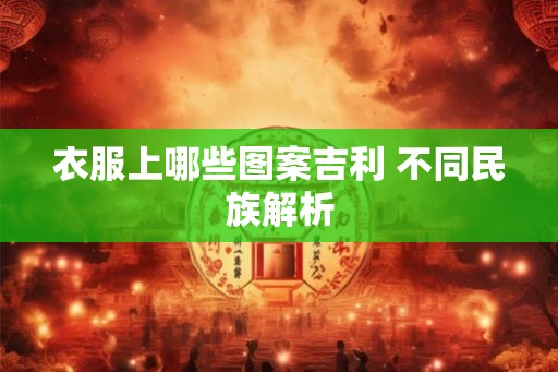 衣服上哪些图案吉利 不同民族解析