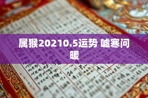 属猴20210.5运势 嘘寒问暖