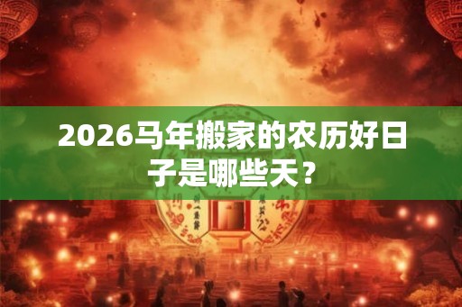 2026马年搬家的农历好日子是哪些天？