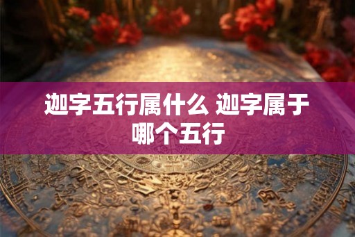 迦字五行属什么 迦字属于哪个五行