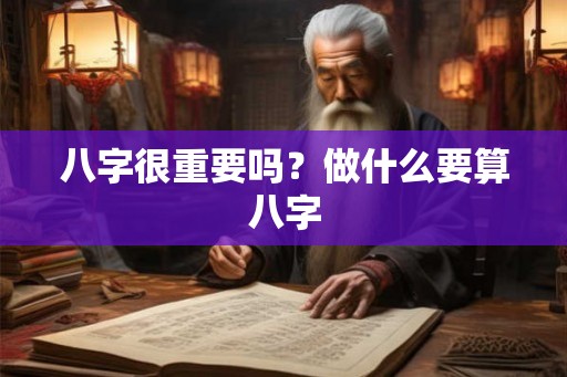 八字很重要吗？做什么要算八字