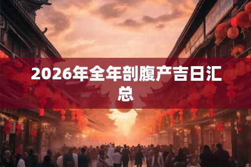 2026年全年剖腹产吉日汇总