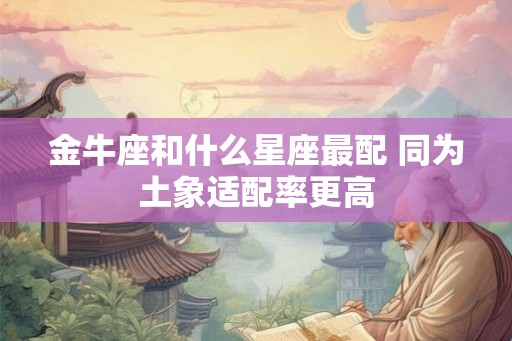 金牛座和什么星座最配 同为土象适配率更高