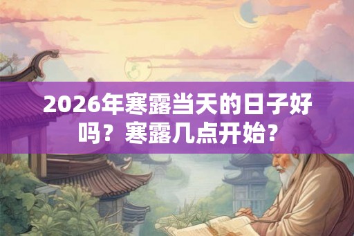 2026年寒露当天的日子好吗？寒露几点开始？