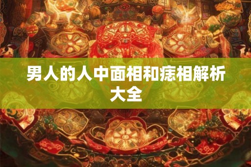 男人的人中面相和痣相解析大全