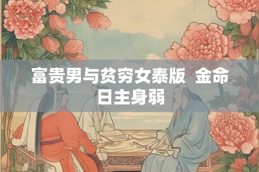 富贵男与贫穷女泰版  金命日主身弱