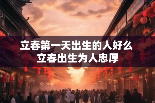 立春第一天出生的人好么 立春出生为人忠厚