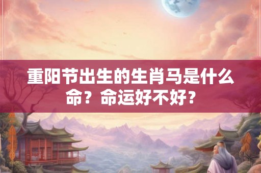 重阳节出生的生肖马是什么命？命运好不好？
