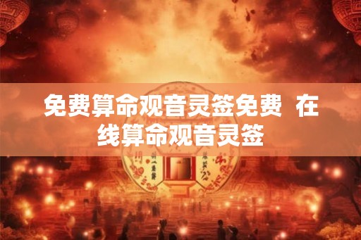 免费算命观音灵签免费  在线算命观音灵签