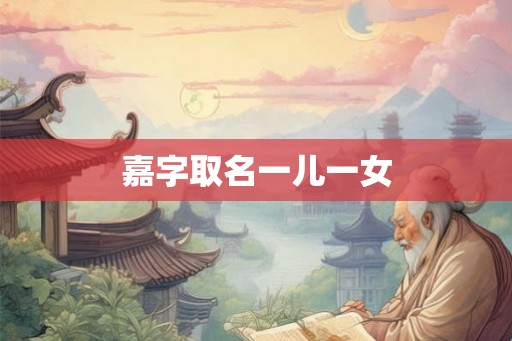 嘉字取名一儿一女