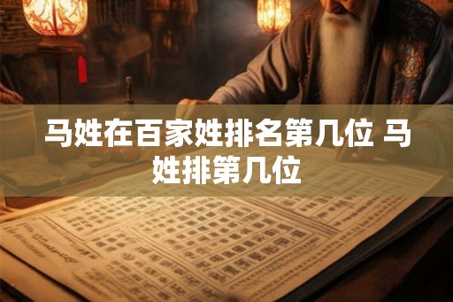 马姓在百家姓排名第几位 马姓排第几位 马姓在百家姓排名第几位 马姓排第几位