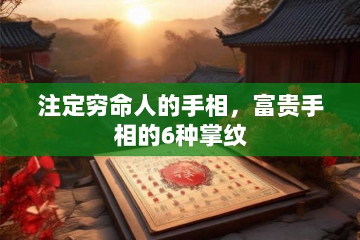 注定穷命人的手相，富贵手相的6种掌纹