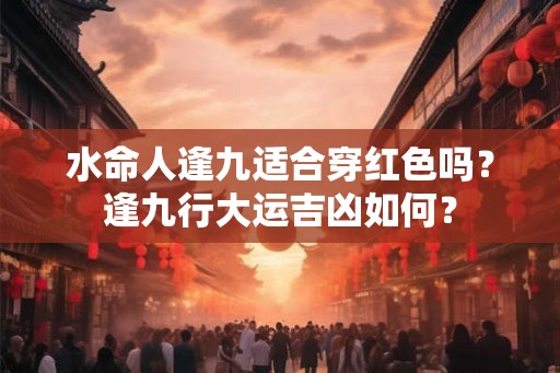 水命人逢九适合穿红色吗？逢九行大运吉凶如何？