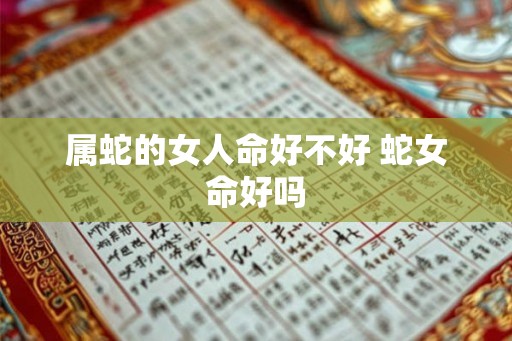 属蛇的女人命好不好 蛇女命好吗