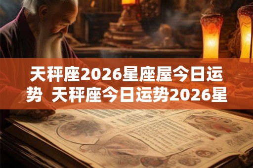 天秤座2026星座屋今日运势 天秤座今日运势2026星座屋 天秤座2026星座屋今日运势 天秤座今日运势2026星座屋
