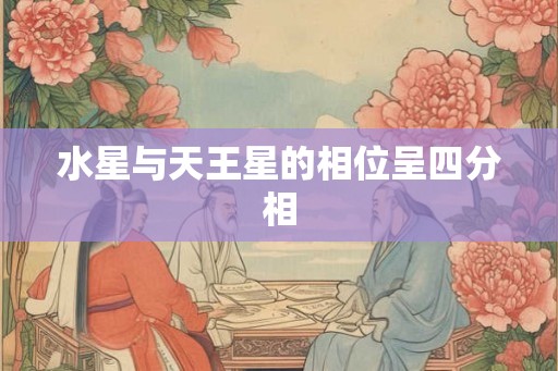 水星与天王星的相位呈四分相