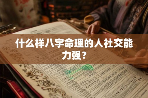 什么样八字命理的人社交能力强？
