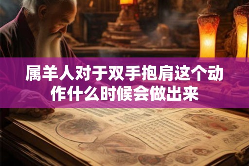 属羊人对于双手抱肩这个动作什么时候会做出来